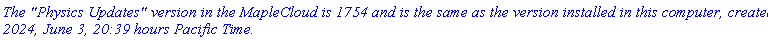 `The "Physics Updates" version in the MapleCloud is 1754 and is the same as the version installed in this computer, created 2024, June 3, 20:39 hours Pacific Time.`