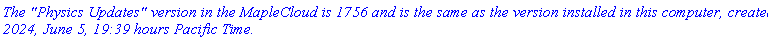 `The "Physics Updates" version in the MapleCloud is 1756 and is the same as the version installed in this computer, created 2024, June 5, 19:39 hours Pacific Time.`