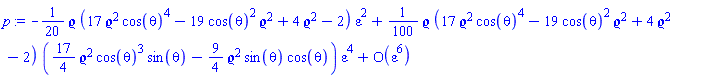 series(-((1/20)*`&varrho;`*(17*`&varrho;`^2*cos(theta)^4-19*cos(theta)^2*`&varrho;`^2+4*`&varrho;`^2-2))*epsilon^2+((1/100)*`&varrho;`*(17*`&varrho;`^2*cos(theta)^4-19*cos(theta)^2*`&varrho;`^2+4*`&varrho;`^2-2)*((17/4)*`&varrho;`^2*cos(theta)^3*sin(theta)-(9/4)*`&varrho;`^2*sin(theta)*cos(theta)))*epsilon^4+O(epsilon^6),epsilon,6)