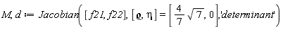 M, d := Jacobian([f21, f22], [`&varrho;`, eta] = [(4/7)*sqrt(7), 0], 'determinant')