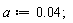 a := 0.4e-1;