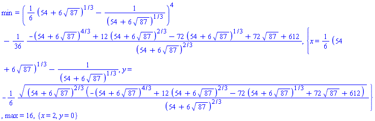 min = ((1/6)*(54+6*87^(1/2))^(1/3)-1/(54+6*87^(1/2))^(1/3))^4-(1/36)*(-(54+6*87^(1/2))^(4/3)+12*(54+6*87^(1/2))^(2/3)-72*(54+6*87^(1/2))^(1/3)+72*87^(1/2)+612)/(54+6*87^(1/2))^(2/3), {x = (1/6)*(54+6*87^(1/2))^(1/3)-1/(54+6*87^(1/2))^(1/3), y = -(1/6)*((54+6*87^(1/2))^(2/3)*(-(54+6*87^(1/2))^(4/3)+12*(54+6*87^(1/2))^(2/3)-72*(54+6*87^(1/2))^(1/3)+72*87^(1/2)+612))^(1/2)/(54+6*87^(1/2))^(2/3)}, max = 16, {x = 2, y = 0}