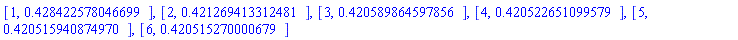 [1, .428422578046699], [2, .421269413312481], [3, .420589864597856], [4, .420522651099579], [5, .420515940874970], [6, .420515270000679]