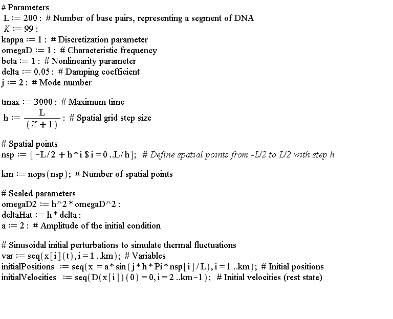 L := 200; K := 99; kappa := 1; omegaD := 1; beta := 1; delta := 0.5e-1; j := 2; tmax := 3000; h := L/(K+1); nsp := [`$`(-(1/2)*L+h*i, i = 0 .. L/h)]; km := nops(nsp); omegaD2 := h^2*omegaD^2; deltaHat := h*delta; a := 2; var := seq(x[i](t), i = 1 .. km); initialPositions := seq(x = a*sin(j*h*Pi*nsp[i]/L), i = 1 .. km); initialVelocities := seq((D(x[i]))(0) = 0, i = 2 .. km-1)
