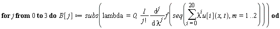 for j from 0 to 3 do B[j] := subs(lambda = 0, (diff(f(seq(sum(lambda^i*u[i](x, t), i = 0 .. 20), m = 1 .. 2)), [`$`(lambda, j)]))/factorial(j)) end do