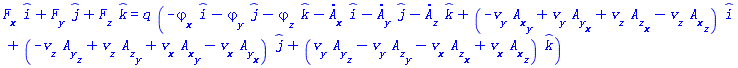 F__x*_i+F__y*_j+F__z*_k = q*(-(diff(varphi(x, y, z, t), x))*_i-(diff(varphi(x, y, z, t), y))*_j-(diff(varphi(x, y, z, t), z))*_k-(diff(A__x(x, y, z, t), t))*_i-(diff(A__y(x, y, z, t), t))*_j-(diff(A__z(x, y, z, t), t))*_k+(-v__y(x, y, z, t)*(diff(A__x(x, y, z, t), y))+v__y(x, y, z, t)*(diff(A__y(x, y, z, t), x))+v__z(x, y, z, t)*(diff(A__z(x, y, z, t), x))-v__z(x, y, z, t)*(diff(A__x(x, y, z, t), z)))*_i+(-v__z(x, y, z, t)*(diff(A__y(x, y, z, t), z))+v__z(x, y, z, t)*(diff(A__z(x, y, z, t), y))+v__x(x, y, z, t)*(diff(A__x(x, y, z, t), y))-v__x(x, y, z, t)*(diff(A__y(x, y, z, t), x)))*_j+(v__y(x, y, z, t)*(diff(A__y(x, y, z, t), z))-v__y(x, y, z, t)*(diff(A__z(x, y, z, t), y))-v__x(x, y, z, t)*(diff(A__z(x, y, z, t), x))+v__x(x, y, z, t)*(diff(A__x(x, y, z, t), z)))*_k)