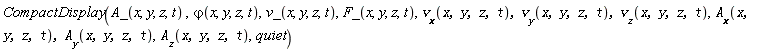CompactDisplay(A_(x, y, z, t), `&varphi;`(x, y, z, t), v_(x, y, z, t), F_(x, y, z, t), v__x(x, y, z, t), v__y(x, y, z, t), v__z(x, y, z, t), A__x(x, y, z, t), A__y(x, y, z, t), A__z(x, y, z, t), quiet)