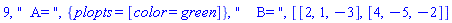 9, "  A= ", {plopts = [color = green]}, "    B= ", [[2, 1, -3], [4, -5, -2]]