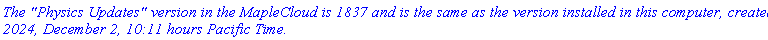 `The "Physics Updates" version in the MapleCloud is 1837 and is the same as the version installed in this computer, created 2024, December 2, 10:11 hours Pacific Time.`