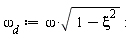 `&omega;__d` := omega*sqrt(-xi^2+1)