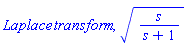 Laplace*transform, (s/(s+1))^(1/2)