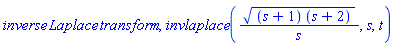 inverse*Laplace*transform, invlaplace(((s+1)*(s+2))^(1/2)/s, s, t)