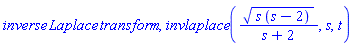 inverse*Laplace*transform, invlaplace((s*(s-2))^(1/2)/(s+2), s, t)
