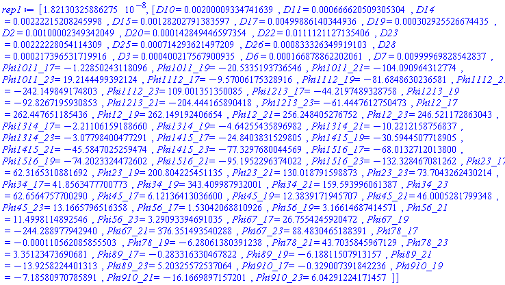 [0.182130325886275e-7, [D10 = HFloat(0.002000093347416389), D11 = HFloat(6.666205093053039e-4), D14 = HFloat(0.0022221520824599844), D15 = HFloat(0.0012820279138359672), D17 = HFloat(0.004998861403449358), D19 = HFloat(3.029255266744349e-4), D2 = HFloat(0.0010000234934204896), D20 = HFloat(1.4284944659735357e-4), D22 = HFloat(0.01111211271354064), D23 = HFloat(0.0022222805411430922), D25 = HFloat(7.142936214972088e-4), D26 = HFloat(8.333263499191028e-4), D28 = HFloat(2.1739653171991575e-4), D3 = HFloat(4.002175679009348e-4), D6 = HFloat(1.6687886220206148e-4), D7 = HFloat(0.009999698285428371), Phi1011_17 = HFloat(-1.228502431180965), Phi1011_19 = HFloat(-20.533519373654585), Phi1011_21 = HFloat(-104.09096431277415), Phi1011_23 = HFloat(19.214449939212358), Phi1112_17 = HFloat(-9.57006175328916), Phi1112_19 = HFloat(-81.68486302365807), Phi1112_21 = HFloat(-242.1498491748034), Phi1112_23 = HFloat(109.00135135008516), Phi1213_17 = HFloat(-44.219748932875795), Phi1213_19 = HFloat(-92.82671959308529), Phi1213_21 = HFloat(-204.44416589041828), Phi1213_23 = HFloat(-61.44476127504735), Phi12_17 = HFloat(262.4476511854361), Phi12_19 = HFloat(262.14919240665415), Phi12_21 = HFloat(256.2484052767522), Phi12_23 = HFloat(246.52117286304335), Phi1314_17 = HFloat(-2.2110615918866032), Phi1314_19 = HFloat(-4.64255435896982), Phi1314_21 = HFloat(-10.221215875683743), Phi1314_23 = HFloat(-3.077984004772912), Phi1415_17 = HFloat(-24.84038315298048), Phi1415_19 = HFloat(-30.594450771890468), Phi1415_21 = HFloat(-45.58470252594737), Phi1415_23 = HFloat(-77.32976800445691), Phi1516_17 = HFloat(-68.01327120138), Phi1516_19 = HFloat(-74.2023324472602), Phi1516_21 = HFloat(-95.1952296374022), Phi1516_23 = HFloat(-132.32846708126223), Phi23_17 = HFloat(62.31653108816923), Phi23_19 = HFloat(200.80422545113467), Phi23_21 = HFloat(130.01879159887292), Phi23_23 = HFloat(73.70432624302144), Phi34_17 = HFloat(41.85634777007731), Phi34_19 = HFloat(343.4099879320013), Phi34_21 = HFloat(159.59399606138695), Phi34_23 = HFloat(62.656475770029026), Phi45_17 = HFloat(6.121364130365998), Phi45_19 = HFloat(12.383917194570708), Phi45_21 = HFloat(46.000528179934825), Phi45_23 = HFloat(13.166579651635805), Phi56_17 = HFloat(1.530420688109261), Phi56_19 = HFloat(3.166146874145713), Phi56_21 = HFloat(11.499811489254649), Phi56_23 = HFloat(3.2909339469103527), Phi67_17 = HFloat(26.75542459204723), Phi67_19 = HFloat(-244.28897794294045), Phi67_21 = HFloat(376.3514935402879), Phi67_23 = HFloat(88.48304651883907), Phi78_17 = HFloat(-1.1056208585550253e-4), Phi78_19 = HFloat(-6.280613803912376), Phi78_21 = HFloat(43.70358459671294), Phi78_23 = HFloat(3.3512347369068123), Phi89_17 = HFloat(-0.28331633046782223), Phi89_19 = HFloat(-6.188115079131574), Phi89_21 = HFloat(-13.925822440131276), Phi89_23 = HFloat(5.203255725370639), Phi910_17 = HFloat(-0.32900739184223554), Phi910_19 = HFloat(-7.185809707858909), Phi910_21 = HFloat(-16.1669897157201), Phi910_23 = HFloat(6.042912241714565)]]