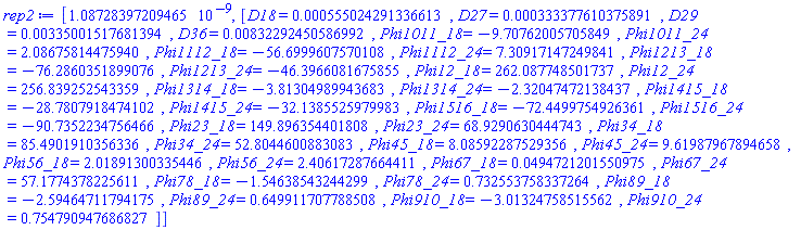 [0.108728397209465e-8, [D18 = HFloat(5.550242913366132e-4), D27 = HFloat(3.333776103758913e-4), D29 = HFloat(0.00335001517681394), D36 = HFloat(0.008322924505869923), Phi1011_18 = HFloat(-9.707620057058488), Phi1011_24 = HFloat(2.0867581447593966), Phi1112_18 = HFloat(-56.69996075701075), Phi1112_24 = HFloat(7.309171472498412), Phi1213_18 = HFloat(-76.2860351899076), Phi1213_24 = HFloat(-46.39660816758547), Phi12_18 = HFloat(262.08774850173666), Phi12_24 = HFloat(256.83925254335867), Phi1314_18 = HFloat(-3.813049899436829), Phi1314_24 = HFloat(-2.3204747213843686), Phi1415_18 = HFloat(-28.78079184741024), Phi1415_24 = HFloat(-32.13855259799835), Phi1516_18 = HFloat(-72.44997549263607), Phi1516_24 = HFloat(-90.73522347564658), Phi23_18 = HFloat(149.89635440180788), Phi23_24 = HFloat(68.92906304447428), Phi34_18 = HFloat(85.49019103563359), Phi34_24 = HFloat(52.804460088308275), Phi45_18 = HFloat(8.085922875293559), Phi45_24 = HFloat(9.619879678946582), Phi56_18 = HFloat(2.018913003354457), Phi56_24 = HFloat(2.4061728766441095), Phi67_18 = HFloat(0.049472120155097526), Phi67_24 = HFloat(57.17743782256111), Phi78_18 = HFloat(-1.5463854324429922), Phi78_24 = HFloat(0.7325537583372637), Phi89_18 = HFloat(-2.5946471179417476), Phi89_24 = HFloat(0.6499117077885084), Phi910_18 = HFloat(-3.0132475851556157), Phi910_24 = HFloat(0.7547909476868273)]]