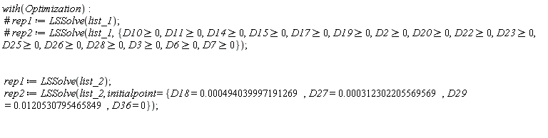 with(Optimization); rep1 := LSSolve(list_2); rep2 := LSSolve(list_2, initialpoint = {D18 = 0.494039997191269e-3, D27 = 0.312302205569569e-3, D29 = 0.120530795465849e-1, D36 = 0})
