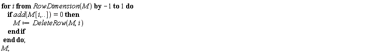 for i from RowDimension(M) by -1 to 1 do if add(M[i, () .. ()]) = 0 then M := DeleteRow(M, i) end if end do; M