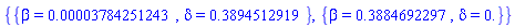 {{beta = 0.3784251243e-4, delta = .3894512919}, {beta = .3884692297, delta = 0.}}