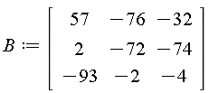 B := Matrix(3, 3, {(1, 1) = 57, (1, 2) = -76, (1, 3) = -32, (2, 1) = 27, (2, 2) = -72, (2, 3) = -74, (3, 1) = -93, (3, 2) = -2, (3, 3) = -4})