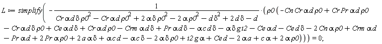 L := simplify(-rho0*(-Cn*Cr*alpha*d*rho0+Cr*Pr*alpha*d*rho0-Cr*alpha*d*delta*rho0+Ce*alpha*d*delta+Cr*alpha*d*rho0-Crm*alpha*d*delta+Pr*alpha*d*delta-alpha*c*d*delta-alpha*delta*g*i2-Ce*alpha*d-Ce*d*delta-2*Cn*alpha*rho0+Crm*alpha*d-Pr*alpha*d+2*Pr*alpha*rho0+2*a*alpha*delta+alpha*c*d-alpha*c*delta-2*alpha*delta*rho0+alpha*g*i2+Ce*d-2*a*alpha+alpha*c+2*alpha*rho0)/(Cr*alpha*d*delta*rho0^2-Cr*alpha*d*rho0^2+2*alpha*delta*rho0^2-2*alpha*rho0^2-d*delta^2+2*d*delta-d)) = 0