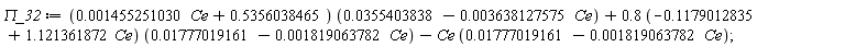 `&Pi;_32` := (0.1455251030e-2*Ce+.5356038465)*(0.355403838e-1-0.3638127575e-2*Ce)+(.8*(-.1179012835+1.121361872*Ce))*(0.1777019161e-1-0.1819063782e-2*Ce)-Ce*(0.1777019161e-1-0.1819063782e-2*Ce)
