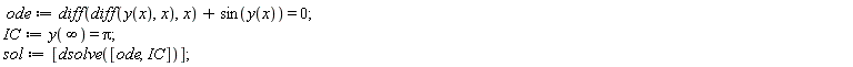 ode := diff(diff(y(x), x), x)+sin(y(x)) = 0; IC := y(infinity) = Pi; sol := [dsolve([ode, IC])]