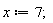 x := 7;