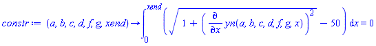 proc (a, b, c, d, f, g, xend) options operator, arrow, function_assign; int(sqrt(1+(diff(yn(a, b, c, d, f, g, x), x))^2)-50, x = 0 .. xend) = 0 end proc