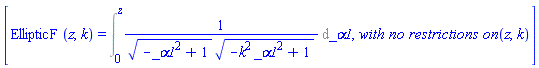 [EllipticF(z, k) = Int(1/((-_alpha1^2+1)^(1/2)*(-_alpha1^2*k^2+1)^(1/2)), _alpha1 = 0 .. z), MathematicalFunctions:-`with no restrictions on `(z, k)]