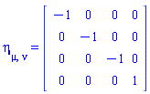 eta[mu, nu] = (Matrix(4, 4, {(1, 1) = -1, (1, 2) = 0, (1, 3) = 0, (1, 4) = 0, (2, 1) = 0, (2, 2) = -1, (2, 3) = 0, (2, 4) = 0, (3, 1) = 0, (3, 2) = 0, (3, 3) = -1, (3, 4) = 0, (4, 1) = 0, (4, 2) = 0, (4, 3) = 0, (4, 4) = 1}))