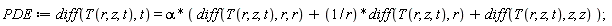 PDE := diff(T(r, z, t), t) = alpha*(diff(T(r, z, t), r, r)+(diff(T(r, z, t), r))/r+diff(T(r, z, t), z, z))