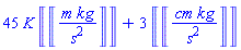 45*K*Units:-Unit(m*kg/s^2)+3*Units:-Unit(cm*kg/s^2)