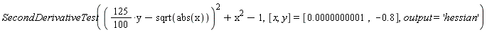 SecondDerivativeTest(((125*(1/100))*y-sqrt(abs(x)))^2+x^2-1, [x, y] = [0.1e-9, -.8], output = 'hessian')