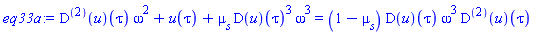 ((D@@2)(u))(tau)*omega^2+u(tau)+mu[s]*(D(u))(tau)^3*omega^3 = (1-mu[s])*(D(u))(tau)*omega^3*((D@@2)(u))(tau)