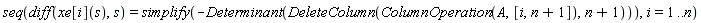 seq(diff(xe[i](s), s) = simplify(-Determinant(DeleteColumn(ColumnOperation(A, [i, n+1]), n+1))), i = 1 .. n)
