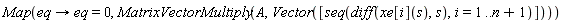 LinearAlgebra:-Map(proc (eq) options operator, arrow; eq = 0 end proc, MatrixVectorMultiply(A, Vector([seq(diff(xe[i](s), s), i = 1 .. n+1)])))