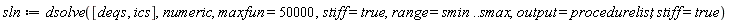 sln := dsolve([deqs, ics], numeric, maxfun = 50000, stiff = true, range = smin .. smax, output = procedurelist, stiff = true)