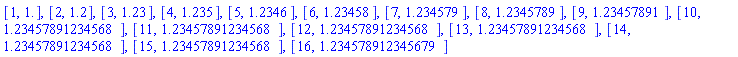 [1, 1.], [2, 1.2], [3, 1.23], [4, 1.235], [5, 1.2346], [6, 1.23458], [7, 1.234579], [8, 1.2345789], [9, 1.23457891], [10, HFloat(1.234578912345679)], [11, HFloat(1.234578912345679)], [12, HFloat(1.234578912345679)], [13, HFloat(1.234578912345679)], [14, HFloat(1.234578912345679)], [15, HFloat(1.234578912345679)], [16, 1.234578912345679]