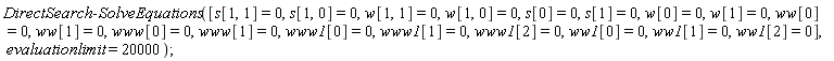 DirectSearch:-SolveEquations([s[1, 1] = 0, s[1, 0] = 0, w[1, 1] = 0, w[1, 0] = 0, s[0] = 0, s[1] = 0, w[0] = 0, w[1] = 0, ww[0] = 0, ww[1] = 0, www[0] = 0, www[1] = 0, www1[0] = 0, www1[1] = 0, www1[2] = 0, ww1[0] = 0, ww1[1] = 0, ww1[2] = 0], evaluationlimit = 20000)
