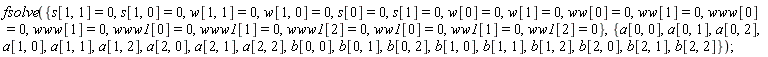 fsolve({s[0] = 0, s[1] = 0, s[1, 0] = 0, s[1, 1] = 0, w[0] = 0, w[1] = 0, w[1, 0] = 0, w[1, 1] = 0, ww[0] = 0, ww[1] = 0, ww1[0] = 0, ww1[1] = 0, ww1[2] = 0, www[0] = 0, www[1] = 0, www1[0] = 0, www1[1] = 0, www1[2] = 0}, {a[0, 0], a[0, 1], a[0, 2], a[1, 0], a[1, 1], a[1, 2], a[2, 0], a[2, 1], a[2, 2], b[0, 0], b[0, 1], b[0, 2], b[1, 0], b[1, 1], b[1, 2], b[2, 0], b[2, 1], b[2, 2]})