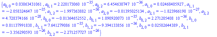 {a[0, 0] = 0.3863431061e-1, a[0, 1] = 0.2220173060e-34, a[0, 2] = 0.6454630747e-35, a[1, 0] = 0.2468405927e-1, a[1, 1] = -0.2058324647e-34, a[1, 2] = -0.1997363882e-35, a[2, 0] = -0.1395025134e-1, a[2, 1] = -0.1823966198e-26, a[2, 2] = 0.4728374166e-27, b[0, 0] = -0.1364652552e-1, b[0, 1] = 0.1090920073e-34, b[0, 2] = 0.2271205408e-35, b[1, 0] = 0.1137991838e-1, b[1, 1] = 0.7641279086e-34, b[1, 2] = -0.9394133856e-35, b[2, 0] = 0.2502644389e-1, b[2, 1] = -0.3356290593e-25, b[2, 2] = -0.2271257727e-25}