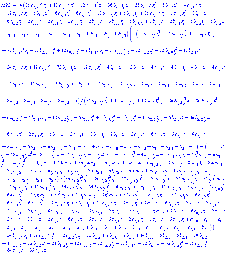 -4*(36*b[2, 2]*t[j]^2*x[i]^2+12*b[1, 2]*t[j]*x[i]^2+12*b[2, 1]*t[j]^2*x[i]-36*b[2, 2]*t[j]^2*x[i]-36*b[2, 2]*t[j]*x[i]^2+6*b[0, 2]*x[i]^2+4*b[1, 1]*t[j]*x[i]-12*b[1, 2]*t[j]*x[i]-6*b[1, 2]*x[i]^2+6*b[2, 0]*t[j]^2-6*b[2, 1]*t[j]^2-12*b[2, 1]*t[j]*x[i]+6*b[2, 2]*t[j]^2+36*b[2, 2]*t[j]*x[i]+6*b[2, 2]*x[i]^2+2*b[0, 1]*x[i]-6*b[0, 2]*x[i]+2*b[1, 0]*t[j]-2*b[1, 1]*t[j]-2*b[1, 1]*x[i]+2*b[1, 2]*t[j]+6*b[1, 2]*x[i]-6*b[2, 0]*t[j]+6*b[2, 1]*t[j]+2*b[2, 1]*x[i]-6*b[2, 2]*t[j]-6*b[2, 2]*x[i]+b[0, 0]-b[0, 1]+b[0, 2]-b[1, 0]+b[1, 1]-b[1, 2]+b[2, 0]-b[2, 1]+b[2, 2])*(-(72*b[2, 2]*t[j]^2*x[i]^2+24*b[1, 2]*t[j]*x[i]^2+24*b[2, 1]*t[j]^2*x[i]-72*b[2, 2]*t[j]^2*x[i]-72*b[2, 2]*t[j]*x[i]^2+12*b[0, 2]*x[i]^2+8*b[1, 1]*t[j]*x[i]-24*b[1, 2]*t[j]*x[i]-12*b[1, 2]*x[i]^2+12*b[2, 0]*t[j]^2-12*b[2, 1]*t[j]^2-24*b[2, 1]*t[j]*x[i]+12*b[2, 2]*t[j]^2+72*b[2, 2]*t[j]*x[i]+12*b[2, 2]*x[i]^2+4*b[0, 1]*x[i]-12*b[0, 2]*x[i]+4*b[1, 0]*t[j]-4*b[1, 1]*t[j]-4*b[1, 1]*x[i]+4*b[1, 2]*t[j]+12*b[1, 2]*x[i]-12*b[2, 0]*t[j]+12*b[2, 1]*t[j]+4*b[2, 1]*x[i]-12*b[2, 2]*t[j]-12*b[2, 2]*x[i]+2*b[0, 0]-2*b[0, 1]+2*b[0, 2]-2*b[1, 0]+2*b[1, 1]-2*b[1, 2]+2*b[2, 0]-2*b[2, 1]+2*b[2, 2]+5)/(36*b[2, 2]*t[j]^2*x[i]^2+12*b[1, 2]*t[j]*x[i]^2+12*b[2, 1]*t[j]^2*x[i]-36*b[2, 2]*t[j]^2*x[i]-36*b[2, 2]*t[j]*x[i]^2+6*b[0, 2]*x[i]^2+4*b[1, 1]*t[j]*x[i]-12*b[1, 2]*t[j]*x[i]-6*b[1, 2]*x[i]^2+6*b[2, 0]*t[j]^2-6*b[2, 1]*t[j]^2-12*b[2, 1]*t[j]*x[i]+6*b[2, 2]*t[j]^2+36*b[2, 2]*t[j]*x[i]+6*b[2, 2]*x[i]^2+2*b[0, 1]*x[i]-6*b[0, 2]*x[i]+2*b[1, 0]*t[j]-2*b[1, 1]*t[j]-2*b[1, 1]*x[i]+2*b[1, 2]*t[j]+6*b[1, 2]*x[i]-6*b[2, 0]*t[j]+6*b[2, 1]*t[j]+2*b[2, 1]*x[i]-6*b[2, 2]*t[j]-6*b[2, 2]*x[i]+b[0, 0]-b[0, 1]+b[0, 2]-b[1, 0]+b[1, 1]-b[1, 2]+b[2, 0]-b[2, 1]+b[2, 2]+1)+(36*a[2, 2]*t[j]^2*x[i]^2+12*a[1, 2]*t[j]*x[i]^2+12*a[2, 1]*t[j]^2*x[i]-36*a[2, 2]*t[j]^2*x[i]-36*a[2, 2]*t[j]*x[i]^2+6*a[0, 2]*x[i]^2+4*a[1, 1]*t[j]*x[i]-12*a[1, 2]*t[j]*x[i]-6*a[1, 2]*x[i]^2+6*a[2, 0]*t[j]^2-6*a[2, 1]*t[j]^2-12*a[2, 1]*t[j]*x[i]+6*a[2, 2]*t[j]^2+36*a[2, 2]*t[j]*x[i]+6*a[2, 2]*x[i]^2+2*a[0, 1]*x[i]-6*a[0, 2]*x[i]+2*a[1, 0]*t[j]-2*a[1, 1]*t[j]-2*a[1, 1]*x[i]+2*a[1, 2]*t[j]+6*a[1, 2]*x[i]-6*a[2, 0]*t[j]+6*a[2, 1]*t[j]+2*a[2, 1]*x[i]-6*a[2, 2]*t[j]-6*a[2, 2]*x[i]+a[0, 0]-a[0, 1]+a[0, 2]-a[1, 0]+a[1, 1]-a[1, 2]+a[2, 0]-a[2, 1]+a[2, 2])/(36*a[2, 2]*t[j]^2*x[i]^2+36*b[2, 2]*t[j]^2*x[i]^2+12*a[1, 2]*t[j]*x[i]^2+12*a[2, 1]*t[j]^2*x[i]-36*a[2, 2]*t[j]^2*x[i]-36*a[2, 2]*t[j]*x[i]^2+12*b[1, 2]*t[j]*x[i]^2+12*b[2, 1]*t[j]^2*x[i]-36*b[2, 2]*t[j]^2*x[i]-36*b[2, 2]*t[j]*x[i]^2+6*a[0, 2]*x[i]^2+4*a[1, 1]*t[j]*x[i]-12*a[1, 2]*t[j]*x[i]-6*a[1, 2]*x[i]^2+6*a[2, 0]*t[j]^2-6*a[2, 1]*t[j]^2-12*a[2, 1]*t[j]*x[i]+6*a[2, 2]*t[j]^2+36*a[2, 2]*t[j]*x[i]+6*a[2, 2]*x[i]^2+6*b[0, 2]*x[i]^2+4*b[1, 1]*t[j]*x[i]-12*b[1, 2]*t[j]*x[i]-6*b[1, 2]*x[i]^2+6*b[2, 0]*t[j]^2-6*b[2, 1]*t[j]^2-12*b[2, 1]*t[j]*x[i]+6*b[2, 2]*t[j]^2+36*b[2, 2]*t[j]*x[i]+6*b[2, 2]*x[i]^2+2*a[0, 1]*x[i]-6*a[0, 2]*x[i]+2*a[1, 0]*t[j]-2*a[1, 1]*t[j]-2*a[1, 1]*x[i]+2*a[1, 2]*t[j]+6*a[1, 2]*x[i]-6*a[2, 0]*t[j]+6*a[2, 1]*t[j]+2*a[2, 1]*x[i]-6*a[2, 2]*t[j]-6*a[2, 2]*x[i]+2*b[0, 1]*x[i]-6*b[0, 2]*x[i]+2*b[1, 0]*t[j]-2*b[1, 1]*t[j]-2*b[1, 1]*x[i]+2*b[1, 2]*t[j]+6*b[1, 2]*x[i]-6*b[2, 0]*t[j]+6*b[2, 1]*t[j]+2*b[2, 1]*x[i]-6*b[2, 2]*t[j]-6*b[2, 2]*x[i]+a[0, 0]-a[0, 1]+a[0, 2]-a[1, 0]+a[1, 1]-a[1, 2]+a[2, 0]-a[2, 1]+a[2, 2]+b[0, 0]-b[0, 1]+b[0, 2]-b[1, 0]+b[1, 1]-b[1, 2]+b[2, 0]-b[2, 1]+b[2, 2]))+24*b[2, 1]*t[j]*x[i]+72*b[2, 2]*t[j]*x[i]^2-72*b[2, 2]*t[j]*x[i]-12*b[0, 2]+2*b[1, 0]-2*b[1, 1]+14*b[1, 2]-6*b[2, 0]+6*b[2, 1]-18*b[2, 2]+4*b[1, 1]*x[i]+12*b[1, 2]*x[i]^2-24*b[1, 2]*t[j]-12*b[1, 2]*x[i]+12*b[2, 0]*t[j]-12*b[2, 1]*t[j]-12*b[2, 1]*x[i]-72*b[2, 2]*t[j]^2-36*b[2, 2]*x[i]^2+84*b[2, 2]*t[j]+36*b[2, 2]*x[i]