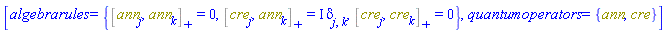 [algebrarules = {%AntiCommutator(ann[j], ann[k]) = 0, %AntiCommutator(cre[j], ann[k]) = I*Physics:-KroneckerDelta[j, k], %AntiCommutator(cre[j], cre[k]) = 0}, quantumoperators = {ann, cre}]