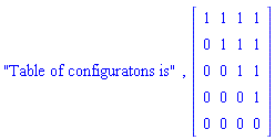 "Table of configuratons is", Matrix(5, 4, {(1, 1) = 1, (1, 2) = 1, (1, 3) = 1, (1, 4) = 1, (2, 1) = 0, (2, 2) = 1, (2, 3) = 1, (2, 4) = 1, (3, 1) = 0, (3, 2) = 0, (3, 3) = 1, (3, 4) = 1, (4, 1) = 0, (4, 2) = 0, (4, 3) = 0, (4, 4) = 1, (5, 1) = 0, (5, 2) = 0, (5, 3) = 0, (5, 4) = 0})