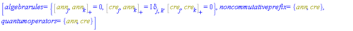 [algebrarules = {%AntiCommutator(ann[j], ann[k]) = 0, %AntiCommutator(cre[j], ann[k]) = I*Physics:-KroneckerDelta[j, k], %AntiCommutator(cre[j], cre[k]) = 0}, noncommutativeprefix = {ann, cre}, quantumoperators = {ann, cre}]