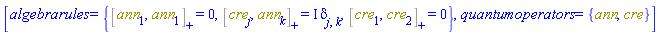 [algebrarules = {%AntiCommutator(ann[1], ann[1]) = 0, %AntiCommutator(cre[1], cre[2]) = 0, %AntiCommutator(cre[j], ann[k]) = I*Physics:-KroneckerDelta[j, k]}, quantumoperators = {ann, cre}]