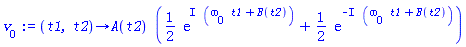 proc (t1, t2) options operator, arrow; A(t2)*((1/2)*exp(I*(omega[0]*t1+B(t2)))+(1/2)*exp(-I*(omega[0]*t1+B(t2)))) end proc