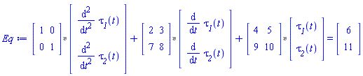 `%*`(Matrix(2, 2, {(1, 1) = 1, (1, 2) = 0, (2, 1) = 0, (2, 2) = 1}), Vector(2, {(1) = diff(diff(`&tau;__1`(t), t), t), (2) = diff(diff(`&tau;__2`(t), t), t)}))+`%*`(Matrix(2, 2, {(1, 1) = 2, (1, 2) = 3, (2, 1) = 7, (2, 2) = 8}), Vector(2, {(1) = diff(`&tau;__1`(t), t), (2) = diff(`&tau;__2`(t), t)}))+`%*`(Matrix(2, 2, {(1, 1) = 4, (1, 2) = 5, (2, 1) = 9, (2, 2) = 10}), Vector(2, {(1) = `&tau;__1`(t), (2) = `&tau;__2`(t)})) = (Vector(2, {(1) = 6, (2) = 11}))