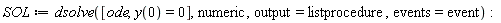 SOL := dsolve([ode, y(0) = 0], numeric, output = listprocedure, events = event):