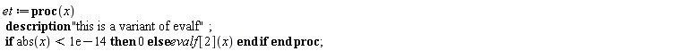 et := proc (x) description "this is a variant of evalf"; if abs(x) < 0.1e-13 then 0 else evalf[2](x) end if end proc